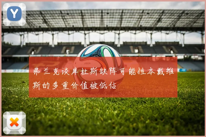 弗兰克谈库杜斯缺阵可能性本戴维斯的多重价值被低估