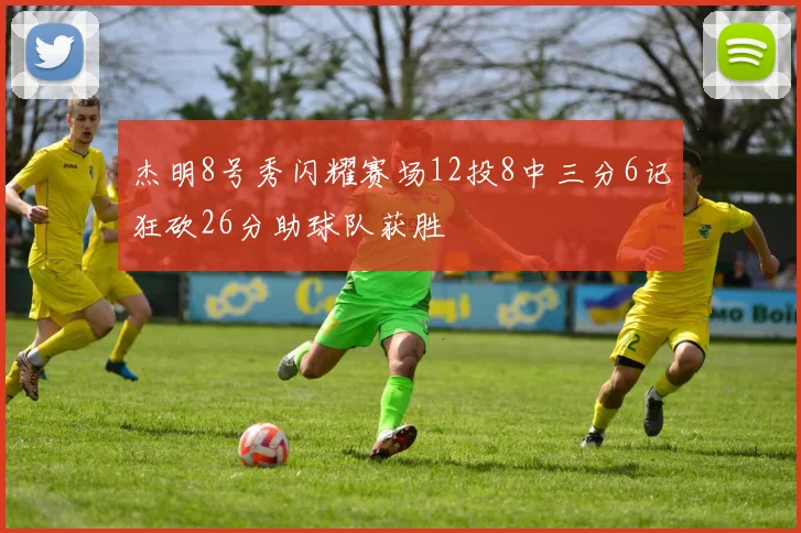 杰明8号秀闪耀赛场12投8中三分6记狂砍26分助球队获胜