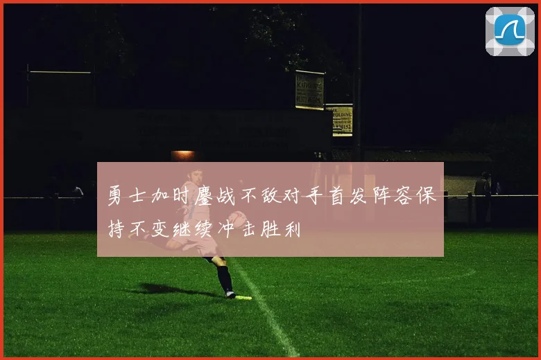 勇士加时鏖战不敌对手首发阵容保持不变继续冲击胜利