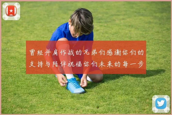 曾经并肩作战的兄弟们感谢你们的支持与陪伴祝福你们未来的每一步