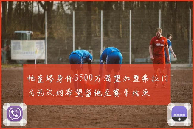 帕奎塔身价3500万渴望加盟弗拉门戈西汉姆希望留他至赛季结束