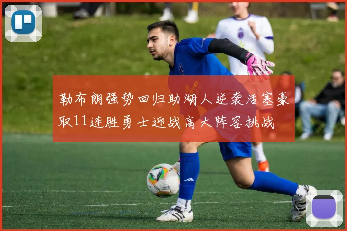 勒布朗强势回归助湖人逆袭活塞豪取11连胜勇士迎战高大阵容挑战