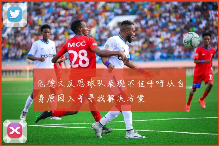 范德文反思球队表现不佳呼吁从自身原因入手寻找解决方案