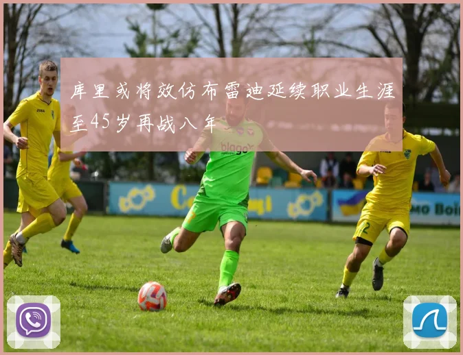 库里或将效仿布雷迪延续职业生涯至45岁再战八年