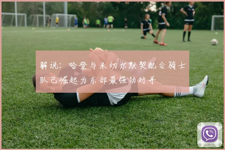 解说：哈登与米切尔默契配合骑士队已崛起为东部最强劲对手