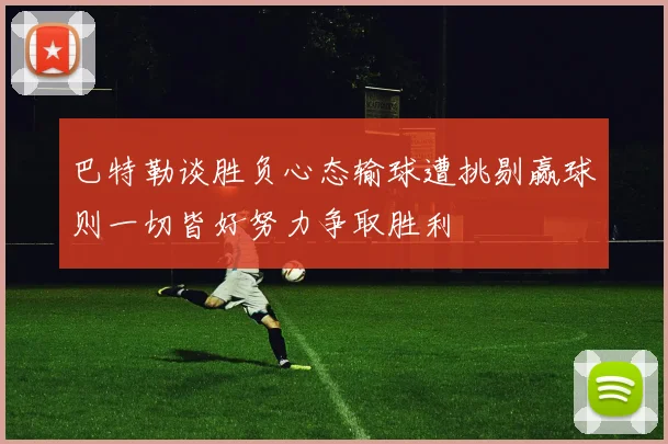 巴特勒谈胜负心态输球遭挑剔赢球则一切皆好努力争取胜利