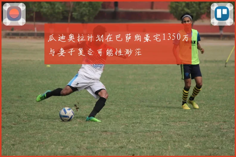 瓜迪奥拉计划在巴萨购豪宅1350万与妻子复合可能性渺茫