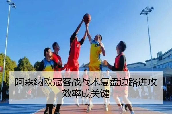 阿森纳欧冠客战战术复盘边路进攻效率成关键 - MKsports